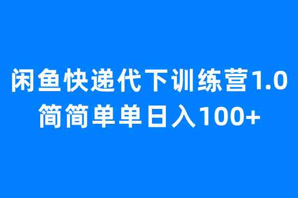 闲鱼快递代下训练营1.0,简简单单日入100+(探索“闲鱼快递代下训练营1.0”如何简简单单日入100+) 闲鱼快递代下训练营1.0,简简单单日入100+(探索“闲鱼快递代下训练营1.0”如何简简单单日入100+)