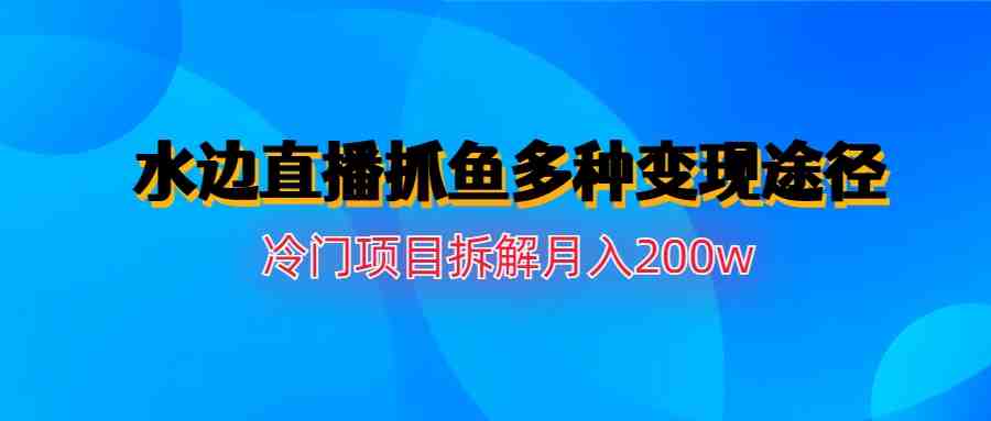 水边直播抓鱼多种变现途径冷门项目月入200w拆解(深度解析“水边直播抓鱼”项目及其多元化变现策略) 水边直播抓鱼多种变现途径冷门项目月入200w拆解(深度解析“水边直播抓鱼”项目及其多元化变现策略)