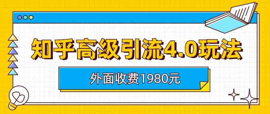 知乎高级引流4.0玩法(外面收费1980)(知乎高级引流4.0玩法详解)