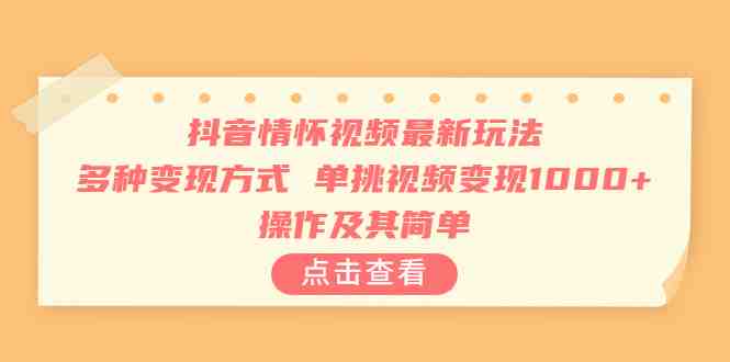 抖音情怀视频最新玩法，多种变现方式，单挑视频变现1000+，操作及其简单(探索抖音情怀视频的新玩法，轻松实现高额收益)