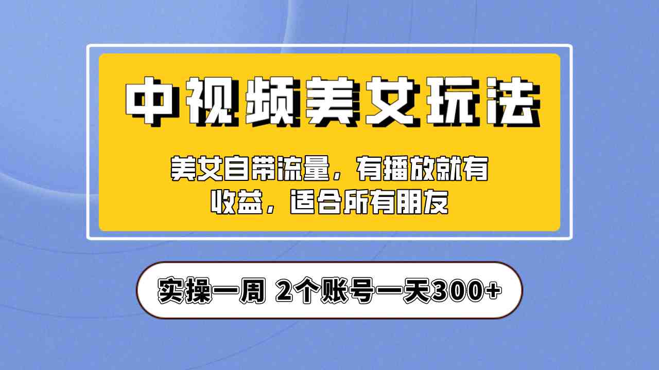 实操一天300+，【中视频美女号】项目拆解，保姆级教程助力你快速成单！(【中视频美女号】项目拆解保姆级教程助力快速成单)