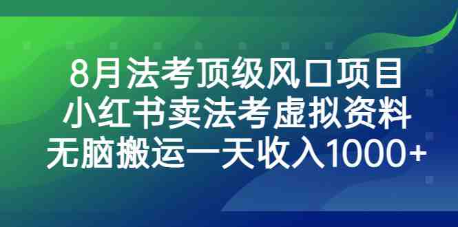 8月法考顶级风口项目，小红书卖法考虚拟资料，无脑搬运一天收入1000+。(抓住法考复习高峰期，小红书卖法考资料实现日入1000+)