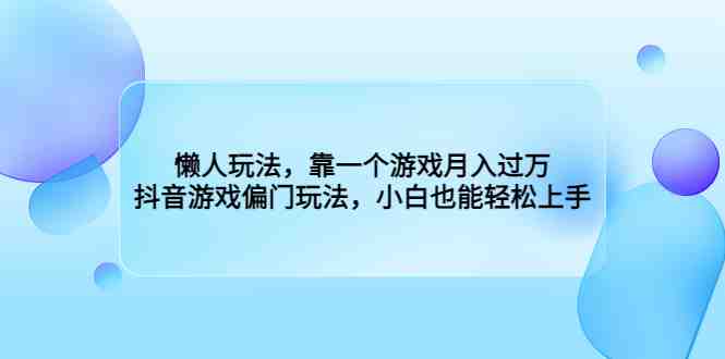 懒人玩法,靠一个游戏月入过万,抖音游戏偏门玩法,小白也能轻松上手(抖音游戏偏门玩法,小白也能轻松月入过万) 懒人玩法,靠一个游戏月入过万,抖音游戏偏门玩法,小白也能轻松上手(抖音游戏偏门玩法,小白也能轻松月入过万)