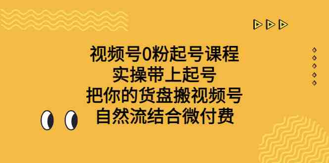 视频号0粉起号课程 实操带上起号 把你的货盘搬视频号 自然流结合微付费(视频号0粉起号课程实操技巧助力小白人群提升销量)