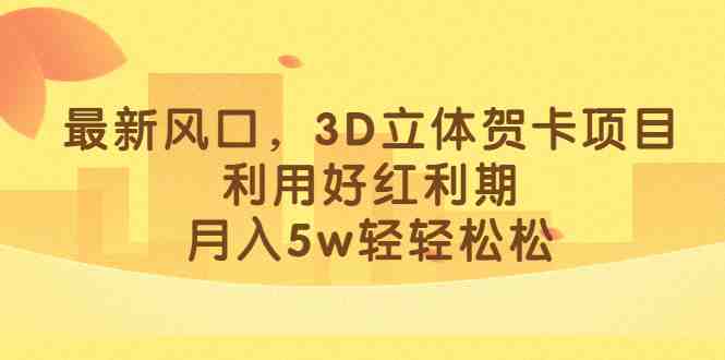 最新风口，3D立体贺卡项目，利用好红利期，月入5w轻轻松松(抓住红利期，3D立体贺卡项目成为小红书新爆款)