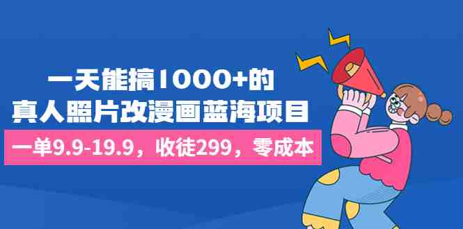 一天能搞1000+的,真人照片改漫画蓝海项目,一单9.9-19.9,收徒299,零成本 一天能搞1000+的,真人照片改漫画蓝海项目,一单9.9-19.9,收徒299,零成本