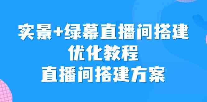 实景+绿幕直播间搭建优化教程，直播间搭建方案(实景+绿幕直播间搭建优化教程从零开始打造专业直播间)