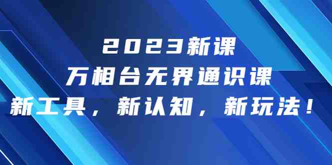 2023新课·万相台·无界通识课，新工具，新认知，新玩法！(探索电商运营新玩法，掌握无界通识课的全新工具和认知方式)