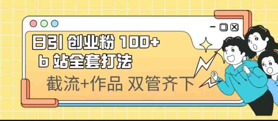 日引创业粉 100+  b 站全套打法【实操视频】(探索B站引流低投入、高回报的新策略)