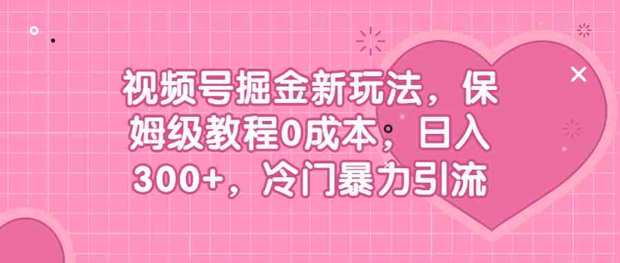 视频号掘金新玩法,保姆级教程0成本,日入300+,冷门暴力引流(揭秘视频号掘金新玩法保姆级教程助你日入300+) 视频号掘金新玩法,保姆级教程0成本,日入300+,冷门暴力引流(揭秘视频号掘金新玩法保姆级教程助你日入300+)