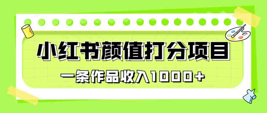 适合0基础小白的小红书颜值打分项目，一条作品收入1000+(《最新蓝海项目，小红书颜值打分项目，一条作品收入1000+》教程详解)