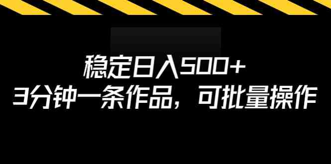 稳定日入500+，3分钟一条作品，可批量操作&#8221;课程详解及变现指南)