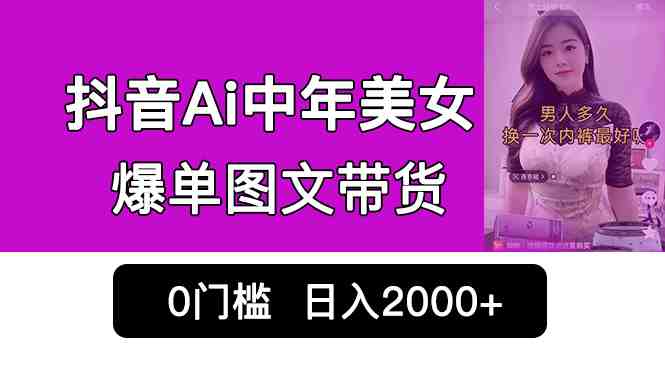 抖音Ai中年美女爆单图文带货,最新玩法,0门槛发图文,日入2000+销量爆炸(抖音AI中年美女图文带货最新暴利玩法揭秘) 抖音Ai中年美女爆单图文带货,最新玩法,0门槛发图文,日入2000+销量爆炸(抖音AI中年美女图文带货最新暴利玩法揭秘)