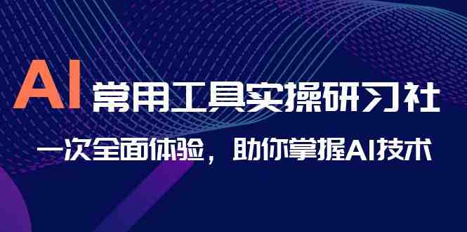 AI-常用工具实操研习社,一次全面体验,助你掌握AI技术(全面掌握AI技术,从入门到精通) AI-常用工具实操研习社,一次全面体验,助你掌握AI技术(全面掌握AI技术,从入门到精通)