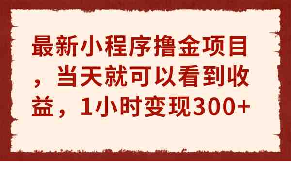 最新小程序撸金项目，当天就可以看到收益，1小时变现300+(最新小程序撸金项目，简单操作当天见效)