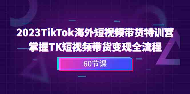 2023-TikTok海外短视频带货特训营,掌握TK短视频带货变现全流程(60节课)(全面掌握TikTok短视频带货与小店运营全攻略) 2023-TikTok海外短视频带货特训营,掌握TK短视频带货变现全流程(60节课)(全面掌握TikTok短视频带货与小店运营全攻略)