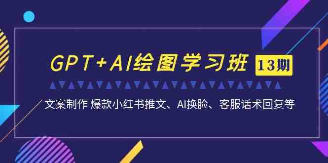GPT+AI绘图学习班【第13期】 文案制作 爆款小红书推文、AI换脸、客服话术(深入掌握GPT与AI绘图技能，助力工作效率提升)