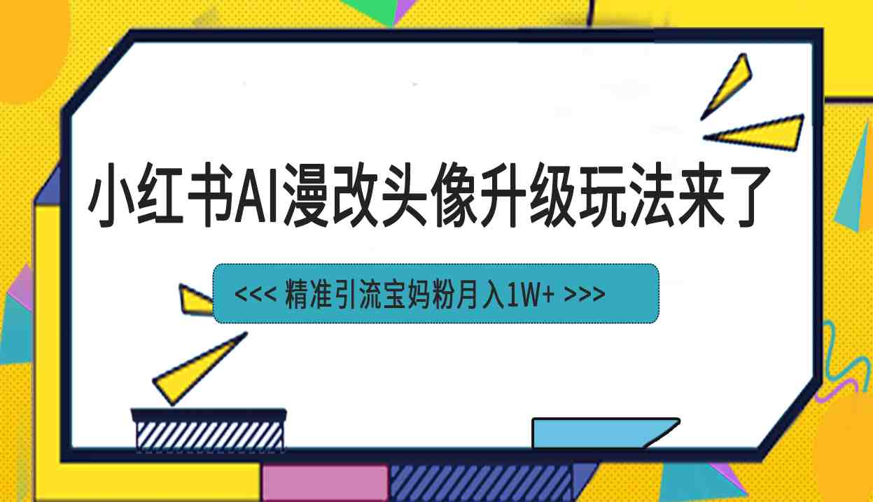 小红书最新AI漫改头像项目,精准引流宝妈粉,月入1w+(小红书AI漫改头像项目低成本制作,月入1w+) 小红书最新AI漫改头像项目,精准引流宝妈粉,月入1w+(小红书AI漫改头像项目低成本制作,月入1w+)