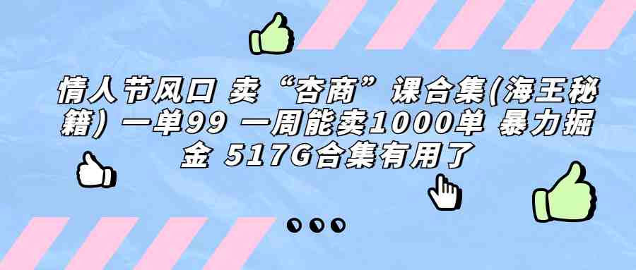 情人节风口 卖“杏商”课合集(海王秘籍) 一单99 一周能卖1000单 暴…(情人节商机杏商课程合集(海王秘籍)的盈利策略) 情人节风口 卖“杏商”课合集(海王秘籍) 一单99 一周能卖1000单 暴…(情人节商机杏商课程合集(海王秘籍)的盈利策略)
