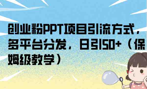 创业粉PPT项目引流方式，多平台分发，日引50+（保姆级教学）(揭秘PPT项目拆解法多平台分发，日引50+的创业引流秘诀)