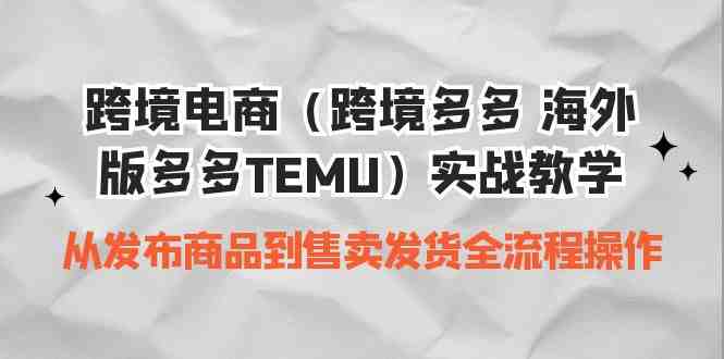 跨境电商（跨境多多 海外版多多TEMU）实操教学 从发布商品到售卖发货全流程(跨境电商TEMU实操教学从发布商品到售卖发货的全面指南)