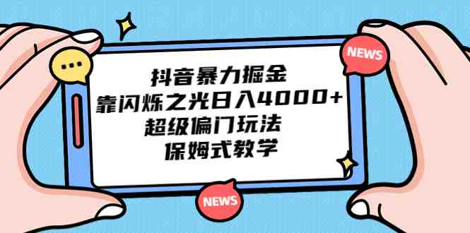 抖音暴力掘金,靠闪烁之光日入4000+,超级偏门玩法 保姆式教学(探索抖音暴力掘金新方法,轻松实现日入4000+) 抖音暴力掘金,靠闪烁之光日入4000+,超级偏门玩法 保姆式教学(探索抖音暴力掘金新方法,轻松实现日入4000+)