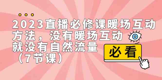 2023直播·必修课暖场互动方法,没有暖场互动,就没有自然流量(7节课)(2023直播·必修课暖场互动方法用互动打开直播间自然流量) 2023直播·必修课暖场互动方法,没有暖场互动,就没有自然流量(7节课)(2023直播·必修课暖场互动方法用互动打开直播间自然流量)
