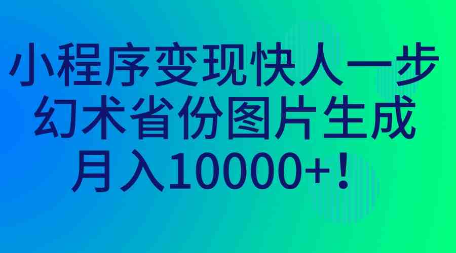 小程序变现快人一步，幻术省份图片生成，月入10000+！(轻松入门，利用小程序实现月入10000+！)