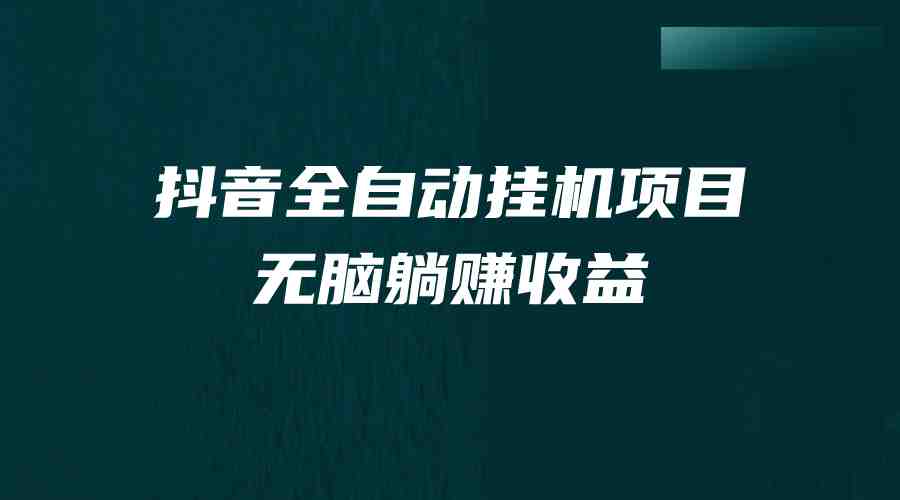 抖音全自动挂机薅羊毛，单号一天5-500＋，纯躺赚不用任何操作(探索抖音全自动挂机项目，实现轻松躺赚生活)