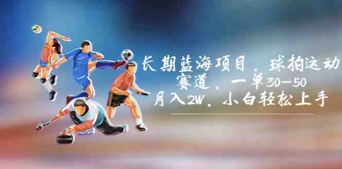 长期蓝海项目，球拍运动赛道，一单30-50，月入2W，小白轻松上手。(探索球拍运动赛道实现健康与财富的双重收获)