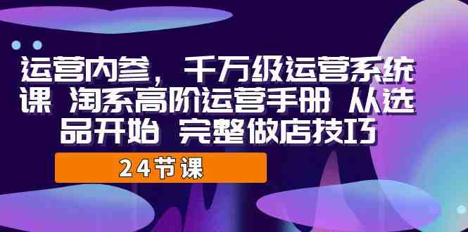 运营·内参 千万级·运营系统课 淘系高阶运营手册 从选品开始 完整做店技巧(淘系高阶运营手册从选品到打款的全面指导) 运营·内参 千万级·运营系统课 淘系高阶运营手册 从选品开始 完整做店技巧(淘系高阶运营手册从选品到打款的全面指导)