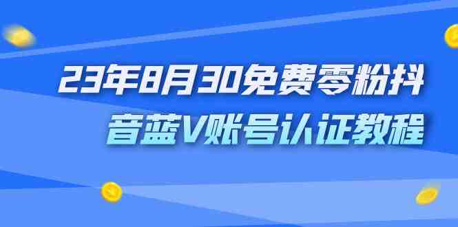 外面收费1980的23年8月30免费零粉抖音蓝V账号认证教程(免费获取价值1980元的抖音蓝V账号认证教程) 外面收费1980的23年8月30免费零粉抖音蓝V账号认证教程(免费获取价值1980元的抖音蓝V账号认证教程)