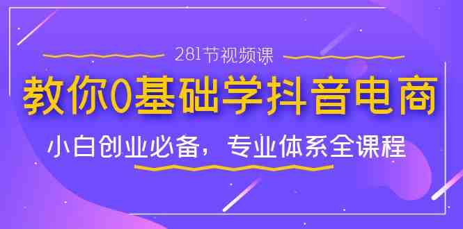 教你0基础学·抖音电商:小白创业必备,专业体系全课程(281节视频课)(全面掌握抖音电商运营,开启小白创业新篇章) 教你0基础学·抖音电商:小白创业必备,专业体系全课程(281节视频课)(全面掌握抖音电商运营,开启小白创业新篇章)