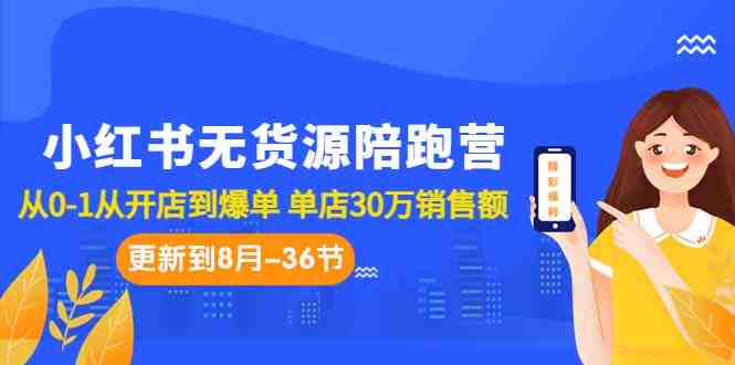 小红书无货源陪跑营：从0-1从开店到爆单 单店30万销售额（更至8月-36节课）(&#8220;7049期小红书无货源陪跑营从0-1开启你的小红书电商之路&#8221;)