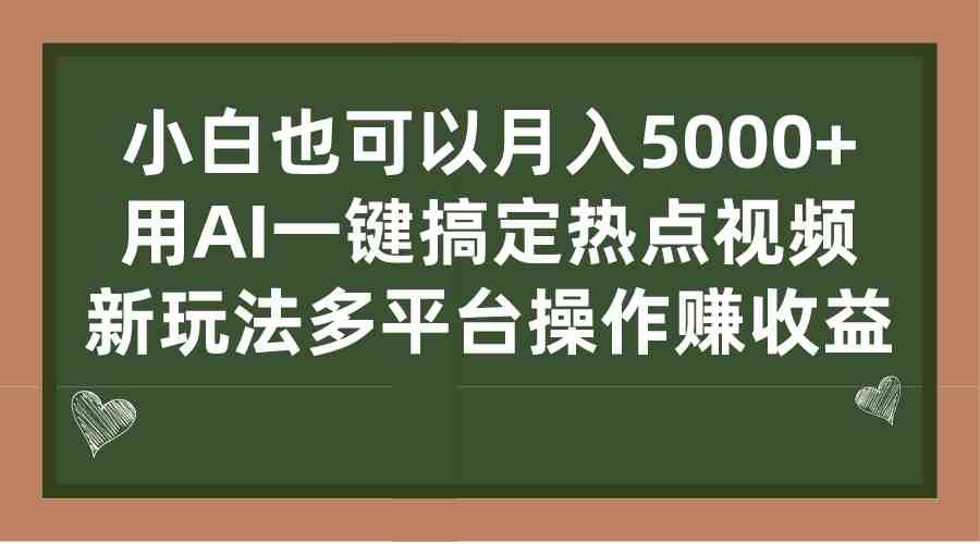 小白也可以月入5000+， 用AI一键搞定热点视频， 新玩法多平台操作赚收益(AI技术助力小白轻松赚钱)