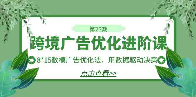 跨境广告·优化进阶课·第23期,8*15数模广告优化法,用数据驱动决策(探索跨境广告优化的新方法8*15数模广告优化法) 跨境广告·优化进阶课·第23期,8*15数模广告优化法,用数据驱动决策(探索跨境广告优化的新方法8*15数模广告优化法)