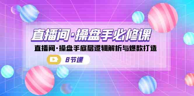 直播间·操盘手必修课：直播间·操盘手底层逻辑解析与爆款打造（8节课）(深度解析直播间运营策略与爆款打造技巧)