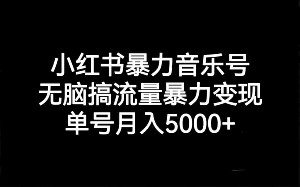小红书暴力音乐号,无脑搞流量暴力变现,单号月入5000+(小红书暴力音乐号运营与变现全攻略) 小红书暴力音乐号,无脑搞流量暴力变现,单号月入5000+(小红书暴力音乐号运营与变现全攻略)