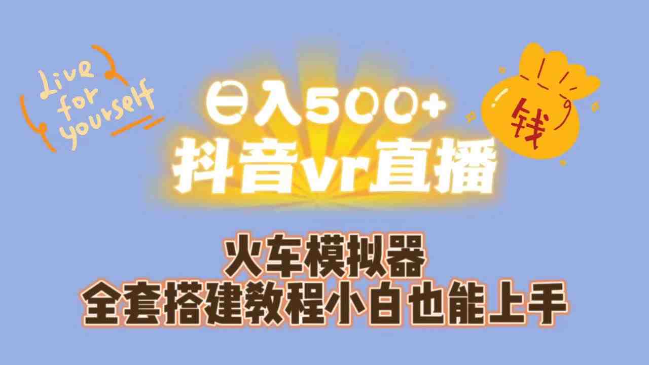 日入500+抖音vr直播保姆式一站教学(教程+资料)(抖音VR直播保姆式一站教学,让你轻松成为火车司机!) 日入500+抖音vr直播保姆式一站教学(教程+资料)(抖音VR直播保姆式一站教学,让你轻松成为火车司机!)