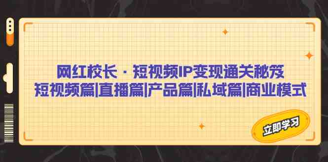 网红校长·短视频IP变现通关秘笈：短视频篇+直播篇+产品篇+私域篇+商业模式(网红校长短视频IP变现通关秘笈系统课助力短视频、直播、产品和私域商业模式的成功发展)
