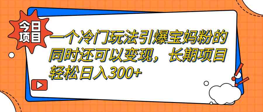 一个冷门玩法引爆宝妈粉的同时还可以变现,长期项目轻松日入300+(“揭秘冷门玩法如何引爆宝妈粉并实现长期日入300+”) 一个冷门玩法引爆宝妈粉的同时还可以变现,长期项目轻松日入300+(“揭秘冷门玩法如何引爆宝妈粉并实现长期日入300+”)