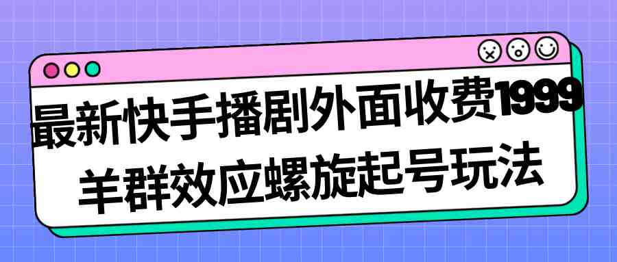 最新快手播剧外面收费1999羊群效应螺旋起号玩法配合流量日入几百完全没问题(快手播剧新玩法羊群效应螺旋起号，日入几百完全没问题)