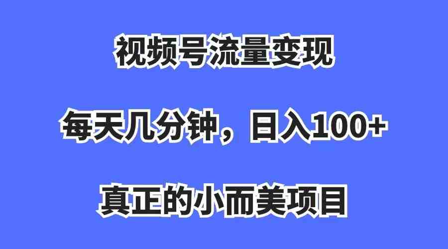 视频号流量变现,每天几分钟,收入100+,真正的小而美项目(视频号流量变现项目简单易学,轻松赚钱) 视频号流量变现,每天几分钟,收入100+,真正的小而美项目(视频号流量变现项目简单易学,轻松赚钱)