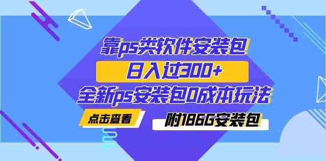 靠ps类软件安装包,日入过300+全新ps安装包0成本玩法(附186G安装包)(全新PS安装包0成本玩法,日入过300+的蓝海市场探索) 靠ps类软件安装包,日入过300+全新ps安装包0成本玩法(附186G安装包)(全新PS安装包0成本玩法,日入过300+的蓝海市场探索)