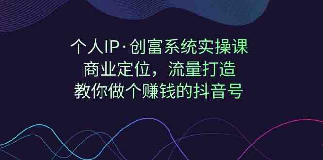 个人IP·创富系统实操课:商业定位,流量打造,教你做个赚钱的抖音号(掌握抖音赚钱秘籍,打造个人IP实现创富之路) 个人IP·创富系统实操课:商业定位,流量打造,教你做个赚钱的抖音号(掌握抖音赚钱秘籍,打造个人IP实现创富之路)