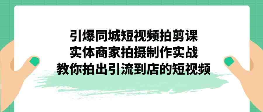 引爆同城-短视频拍剪课:实体商家拍摄制作实战,教你拍出引流到店的短视频(实体商家短视频拍摄制作全攻略) 引爆同城-短视频拍剪课:实体商家拍摄制作实战,教你拍出引流到店的短视频(实体商家短视频拍摄制作全攻略)
