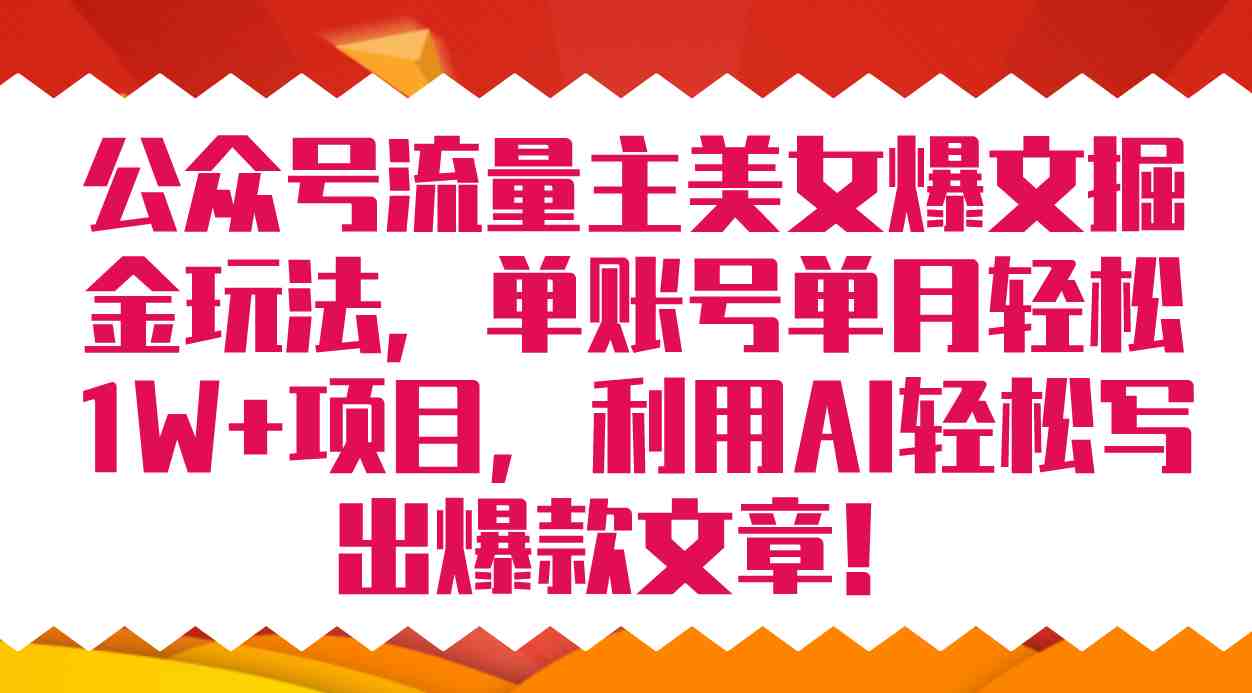 公众号流量主美女爆文掘金玩法 单账号单月轻松8000+利用AI轻松写出爆款文章(利用AI技术助力公众号流量主轻松掘金)