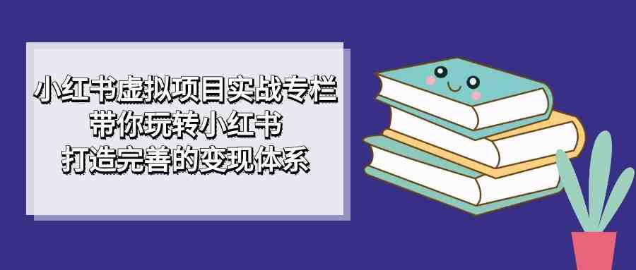 小红书虚拟项目实战专栏,带你玩转小红书,打造完善的变现体系(掌握小红书虚拟项目实战技巧,打造个人品牌与商业变现) 小红书虚拟项目实战专栏,带你玩转小红书,打造完善的变现体系(掌握小红书虚拟项目实战技巧,打造个人品牌与商业变现)