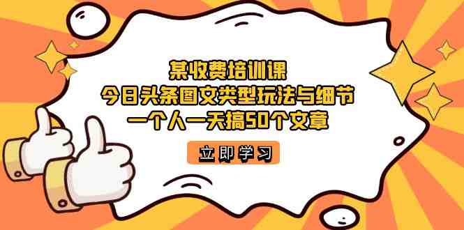 某收费培训课:今日头条账号图文玩法与细节,一个人一天搞50个文章(今日头条账号图文玩法与细节的实战指南) 某收费培训课:今日头条账号图文玩法与细节,一个人一天搞50个文章(今日头条账号图文玩法与细节的实战指南)