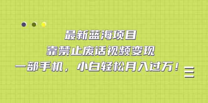 最新蓝海项目,靠禁止废话视频变现,一部手机,小白轻松月入过万!(探索“禁止废话”视频系列一部手机,小白也能轻松月入过万!) 最新蓝海项目,靠禁止废话视频变现,一部手机,小白轻松月入过万!(探索“禁止废话”视频系列一部手机,小白也能轻松月入过万!)